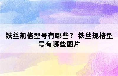 铁丝规格型号有哪些？ 铁丝规格型号有哪些图片